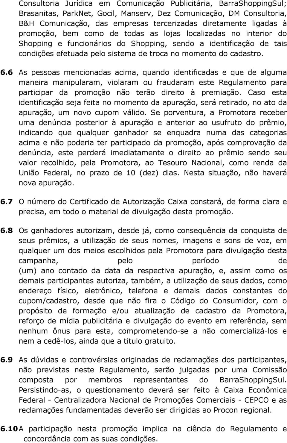 cadastro. 6.6 As pessoas mencionadas acima, quando identificadas e que de alguma maneira manipularam, violaram ou fraudaram este Regulamento para participar da promoção não terão direito à premiação.