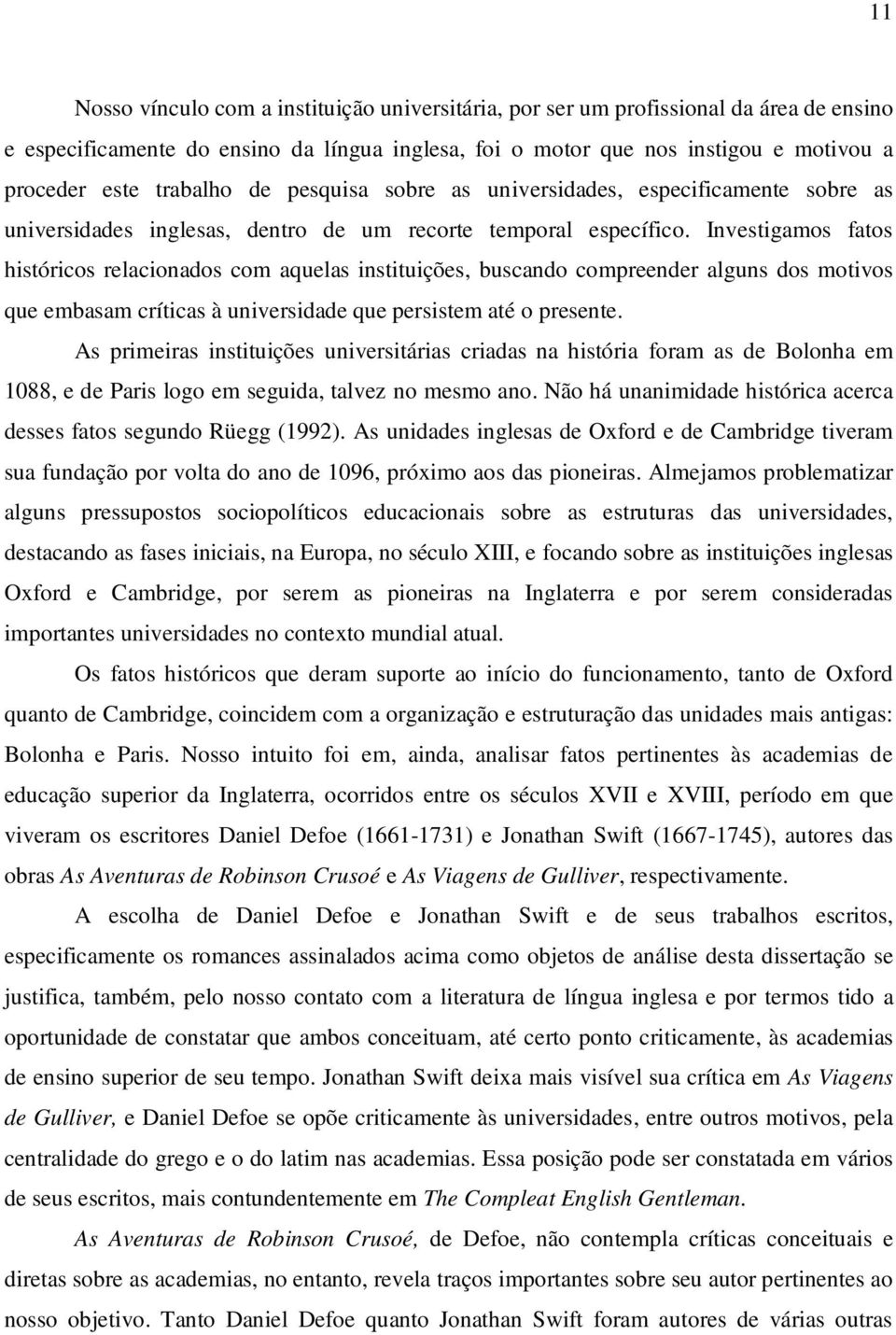 Investigamos fatos históricos relacionados com aquelas instituições, buscando compreender alguns dos motivos que embasam críticas à universidade que persistem até o presente.