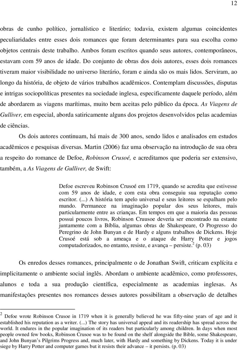 Do conjunto de obras dos dois autores, esses dois romances tiveram maior visibilidade no universo literário, foram e ainda são os mais lidos.