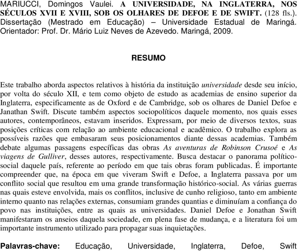 RESUMO Este trabalho aborda aspectos relativos à história da instituição universidade desde seu início, por volta do século XII, e tem como objeto de estudo as academias de ensino superior da