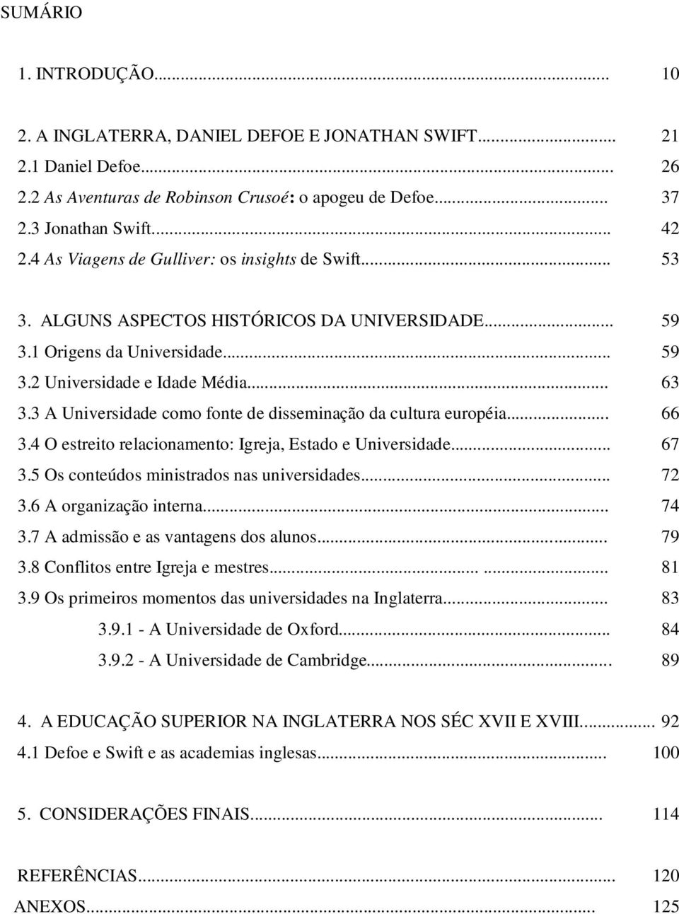 3 A Universidade como fonte de disseminação da cultura européia... 66 3.4 O estreito relacionamento: Igreja, Estado e Universidade... 67 3.5 Os conteúdos ministrados nas universidades... 72 3.