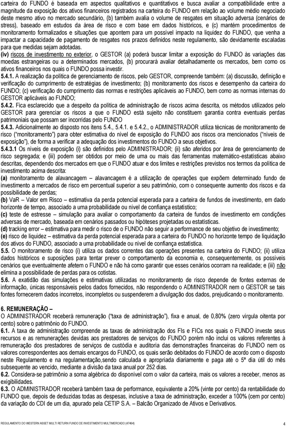 base em dados históricos, e (c) mantém procedimentos de monitoramento formalizados e situações que apontem para um possível impacto na liquidez do FUNDO, que venha a impactar a capacidade de