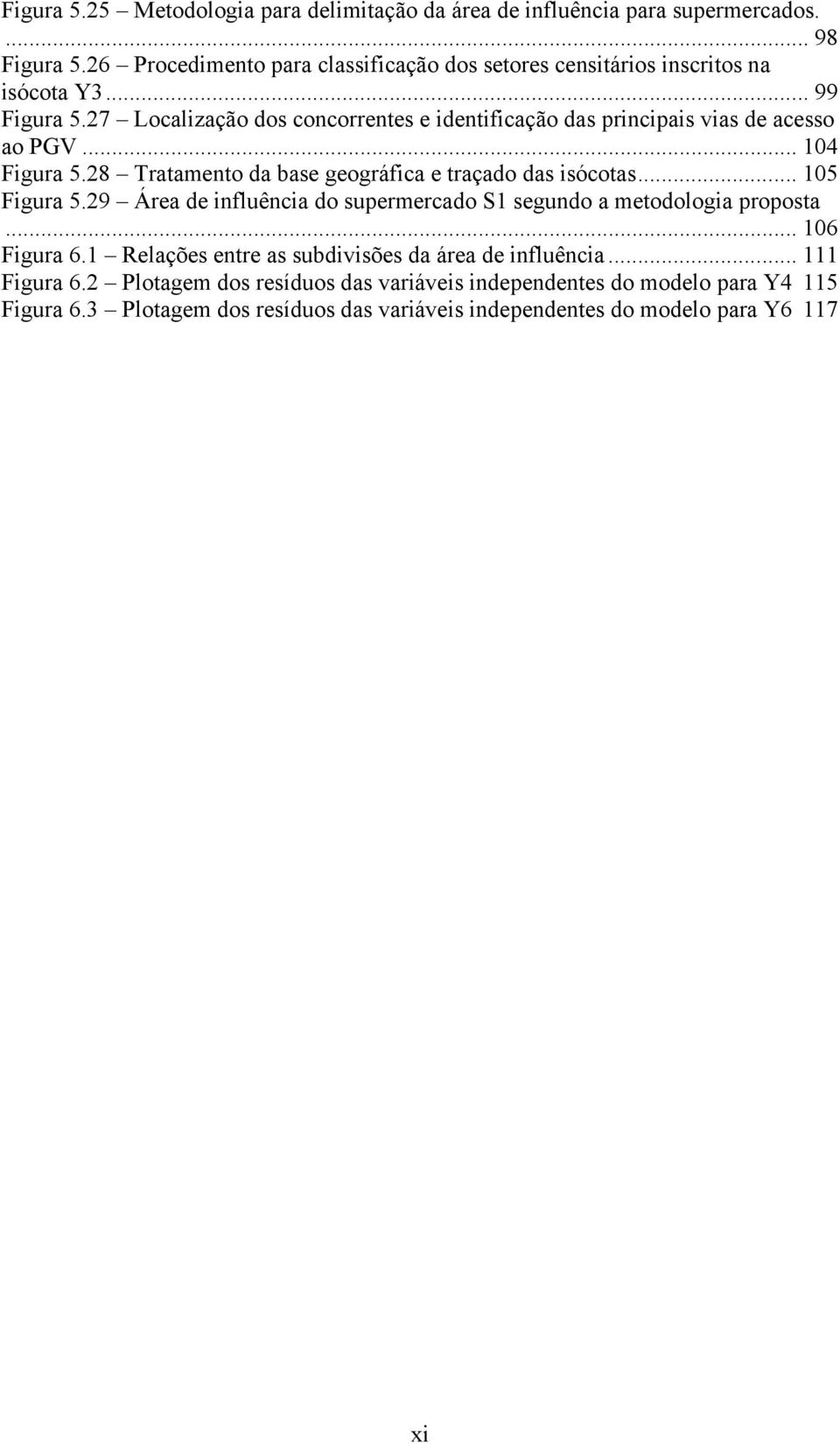 27 Localização dos concorrentes e identificação das principais vias de acesso ao PGV... 104 Figura 5.28 Tratamento da base geográfica e traçado das isócotas... 105 Figura 5.