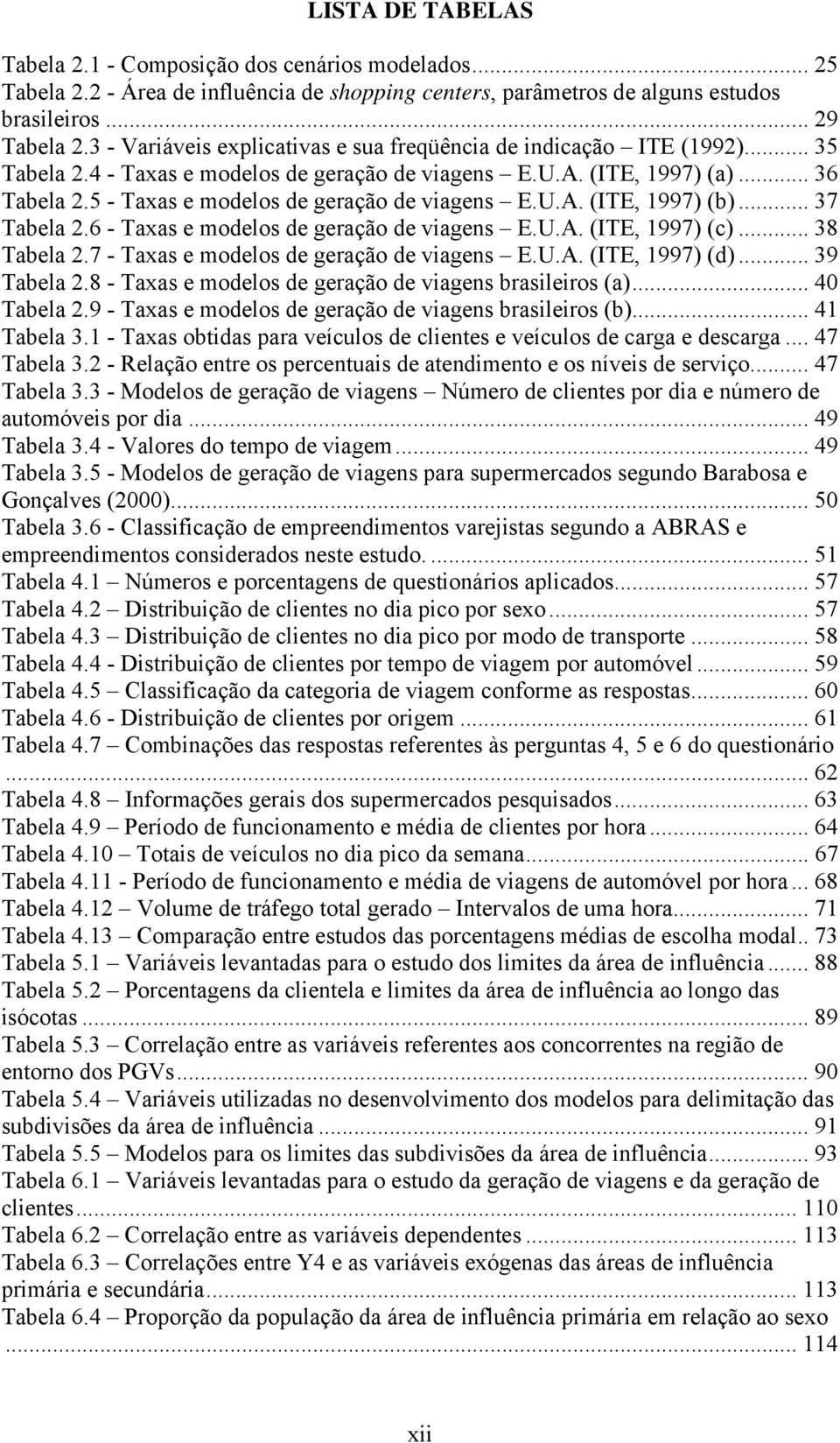 5 - Taxas e modelos de geração de viagens E.U.A. (ITE, 1997) (b)... 37 Tabela 2.6 - Taxas e modelos de geração de viagens E.U.A. (ITE, 1997) (c)... 38 Tabela 2.