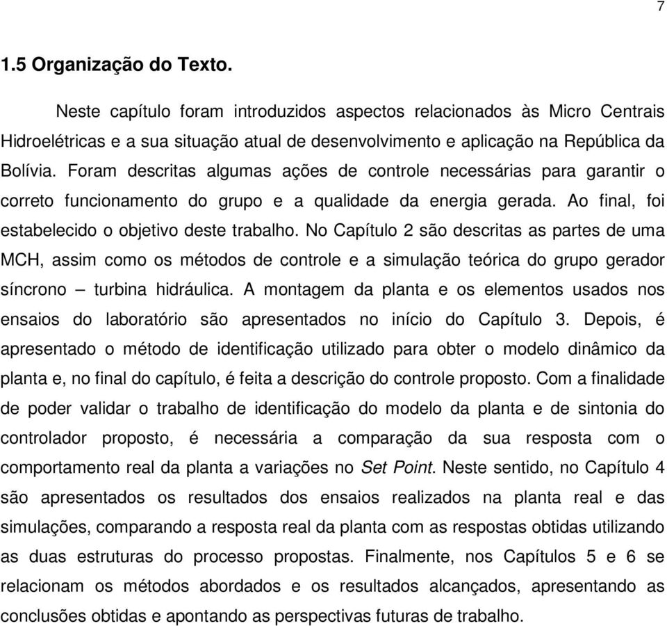 No Capítulo 2 são descritas as partes de uma MCH, assim como os métodos de controle e a simulação teórica do grupo gerador síncrono turbina hidráulica.