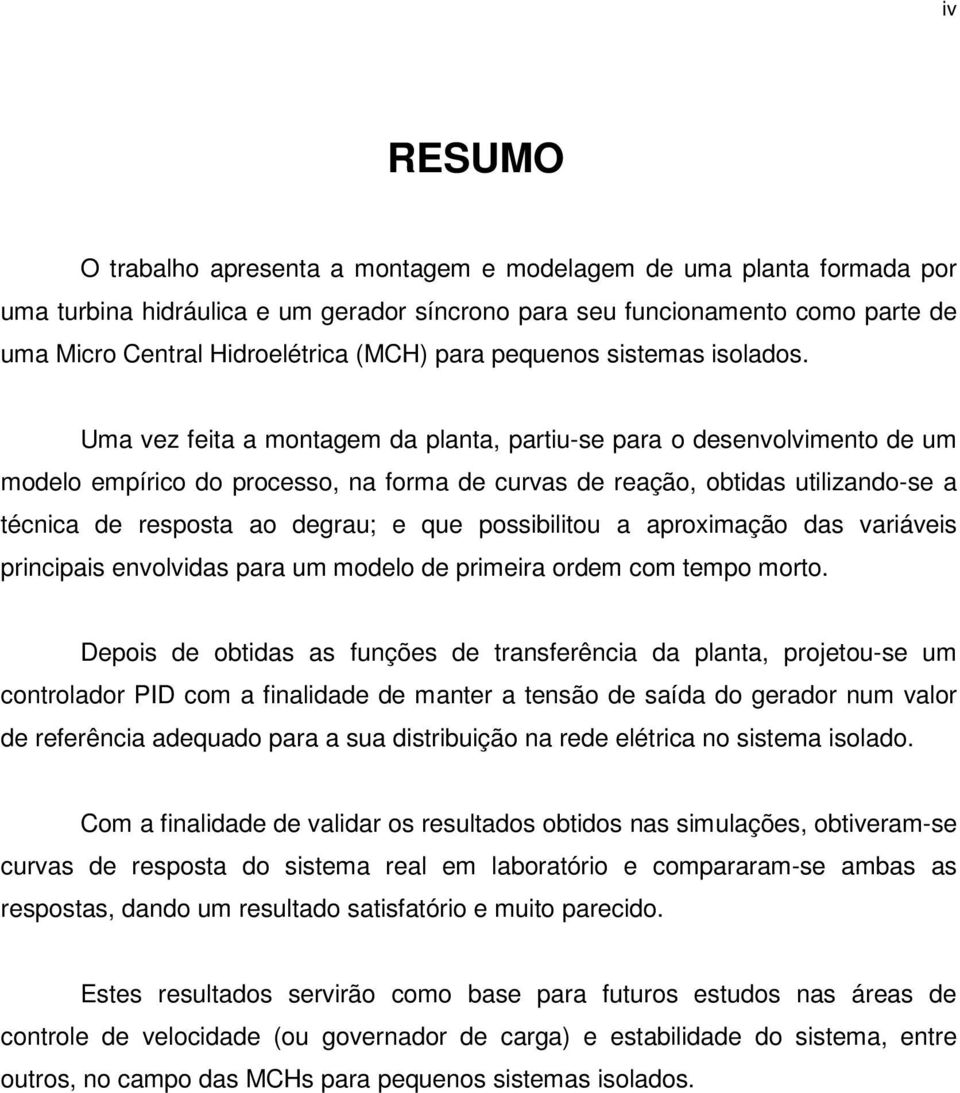 Uma vez feita a montagem da planta, partiu-se para o desenvolvimento de um modelo empírico do processo, na forma de curvas de reação, obtidas utilizando-se a técnica de resposta ao degrau; e que