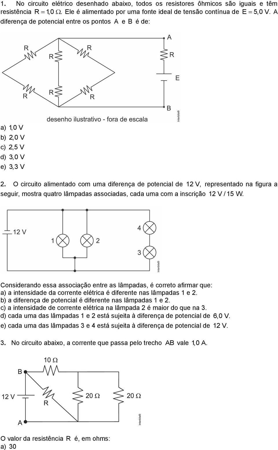 O circuito alimentado com uma diferença de potencial de 1 V, representado na figura a seguir, mostra quatro lâmpadas associadas, cada uma com a inscrição 1 V / 15 W.