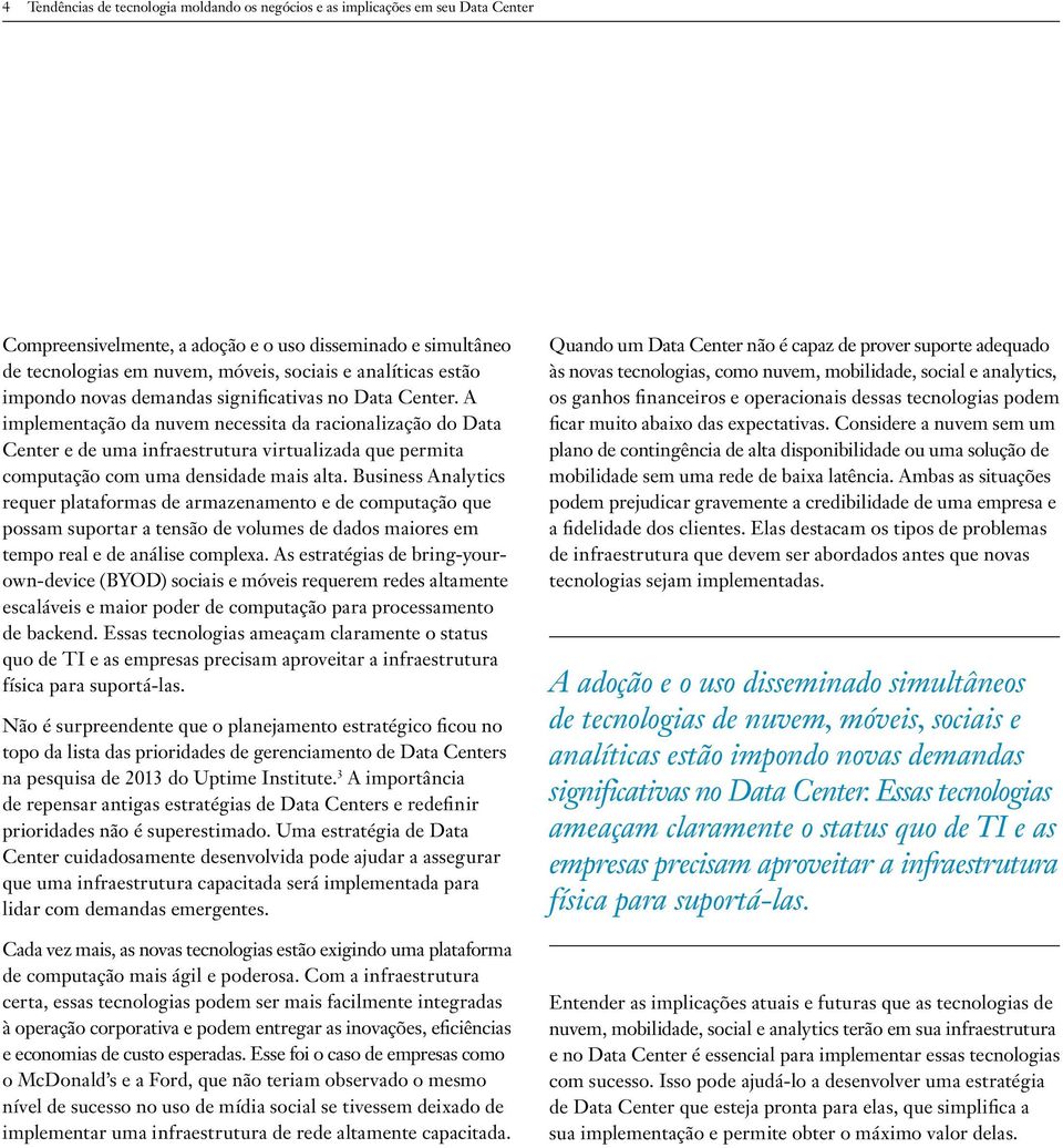 A implementação da nuvem necessita da racionalização do Data Center e de uma infraestrutura virtualizada que permita computação com uma densidade mais alta.