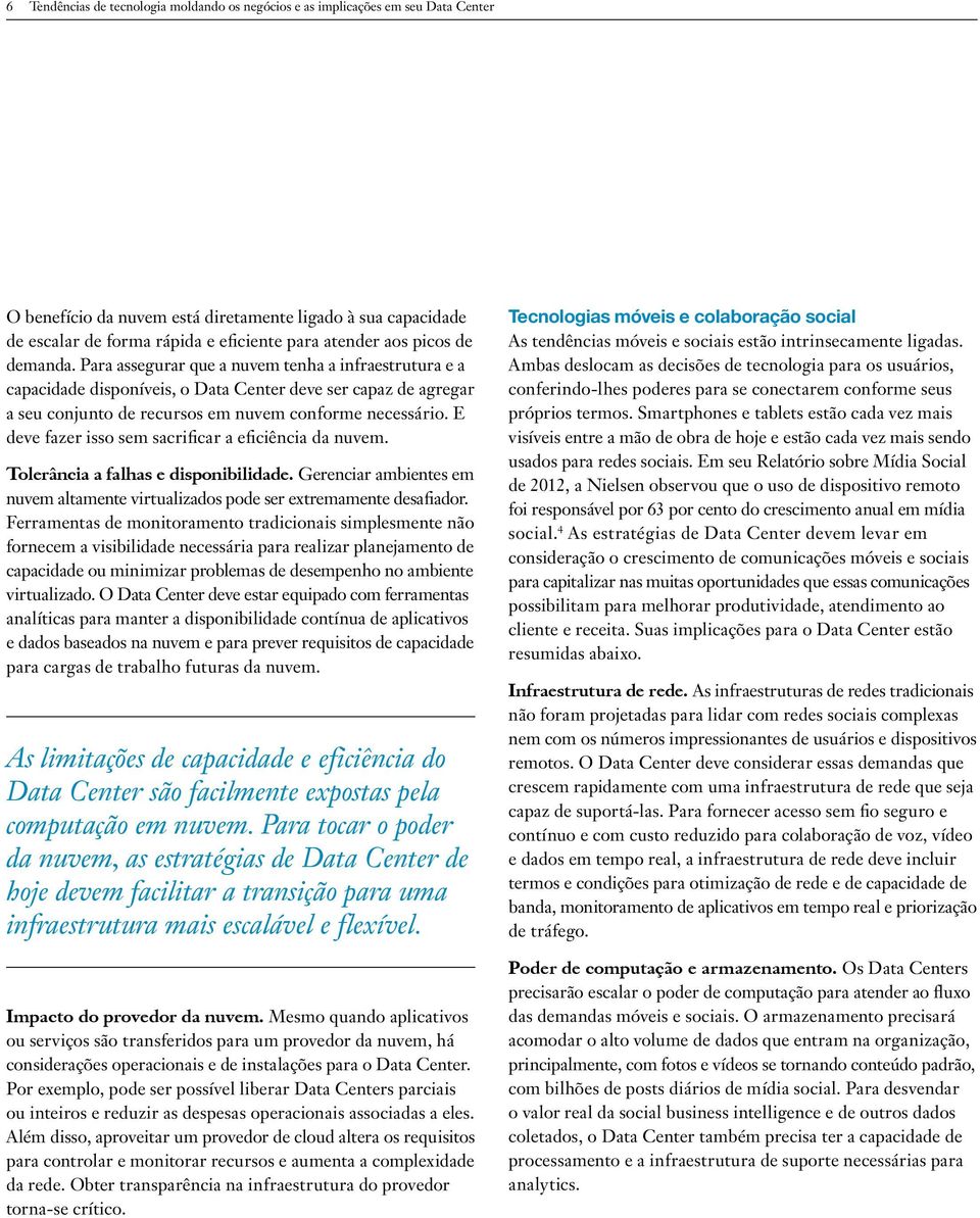 E deve fazer isso sem sacrificar a eficiência da nuvem. Tolerância a falhas e disponibilidade. Gerenciar ambientes em nuvem altamente virtualizados pode ser extremamente desafiador.