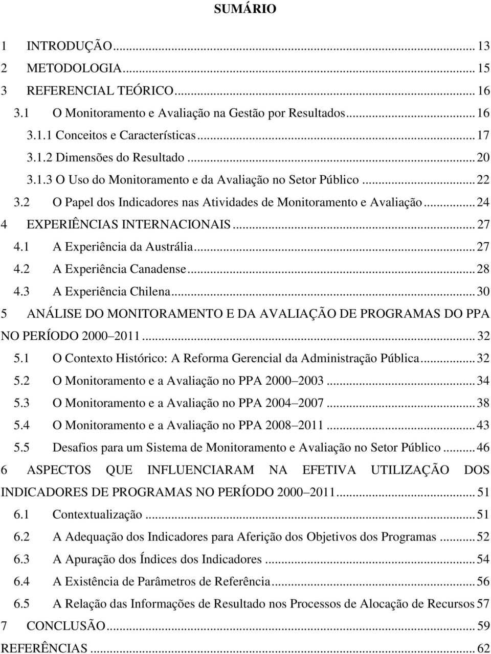 1 A Experiência da Austrália... 27 4.2 A Experiência Canadense... 28 4.3 A Experiência Chilena... 30 5 ANÁLISE DO MONITORAMENTO E DA AVALIAÇÃO DE PROGRAMAS DO PPA NO PERÍODO 2000 2011... 32 5.