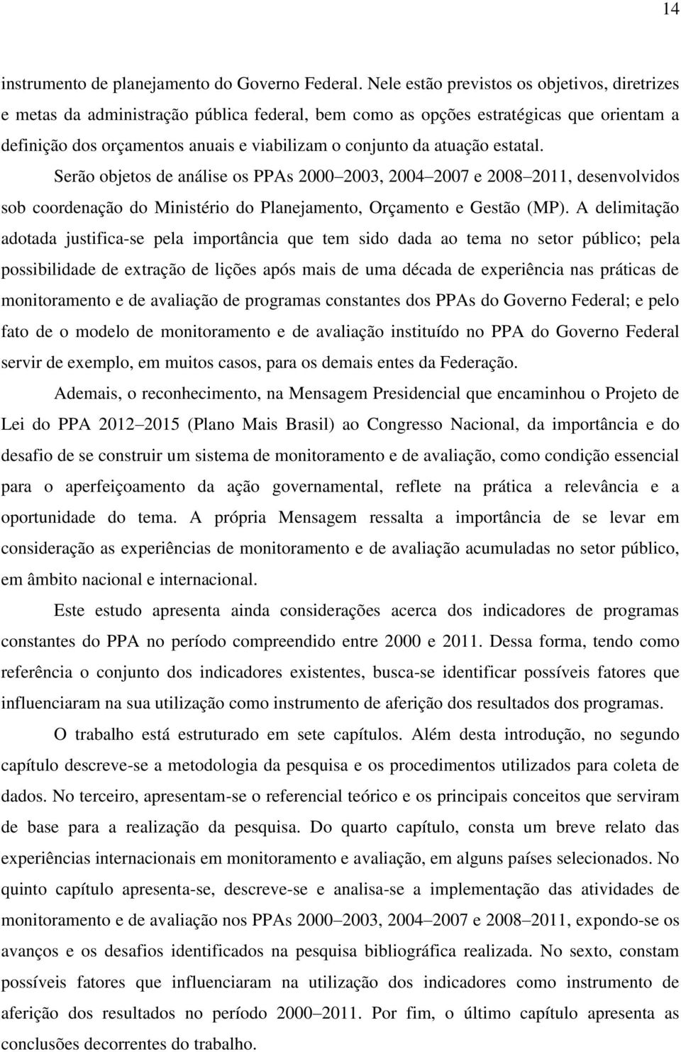 atuação estatal. Serão objetos de análise os PPAs 2000 2003, 2004 2007 e 2008 2011, desenvolvidos sob coordenação do Ministério do Planejamento, Orçamento e Gestão (MP).