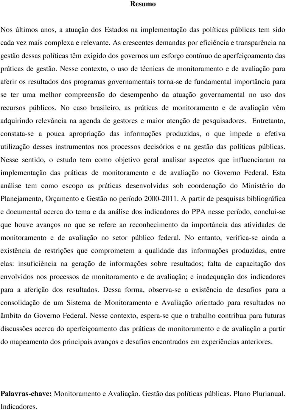 Nesse contexto, o uso de técnicas de monitoramento e de avaliação para aferir os resultados dos programas governamentais torna-se de fundamental importância para se ter uma melhor compreensão do