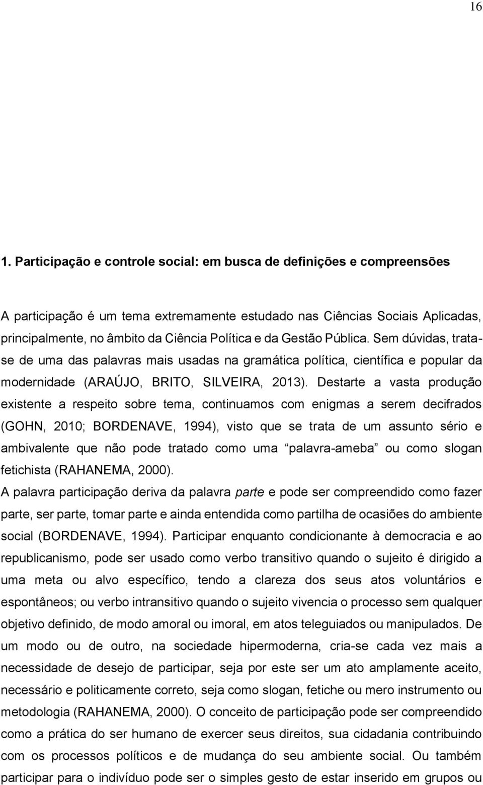 Destarte a vasta produção existente a respeito sobre tema, continuamos com enigmas a serem decifrados (GOHN, 2010; BORDENAVE, 1994), visto que se trata de um assunto sério e ambivalente que não pode