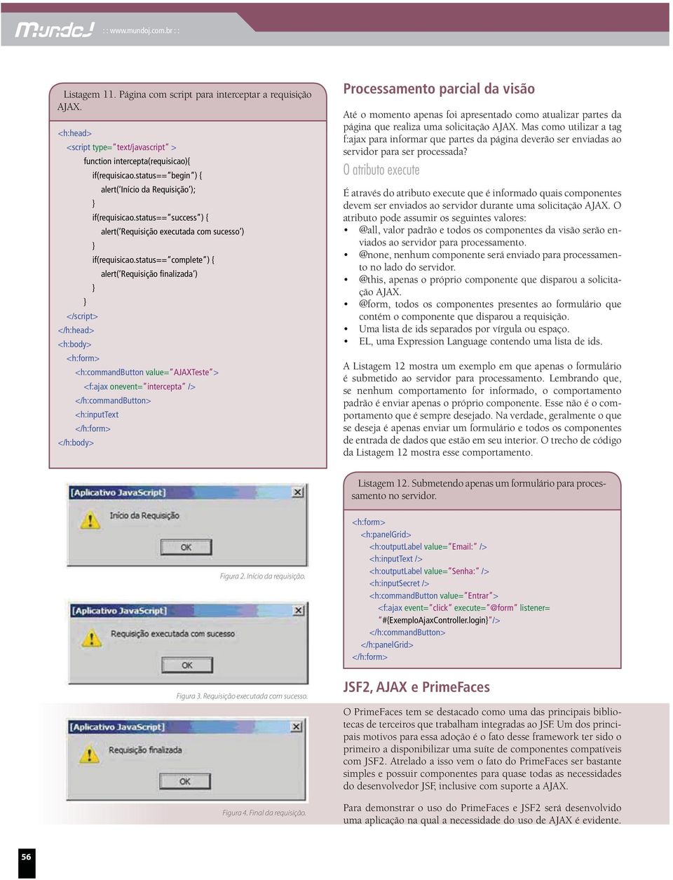 status== complete ) { </script> </h:head> alert( Requisição finalizada ) <h:commandbutton value= AJAXTeste > <f:ajax onevent= intercepta /> </h:commandbutton> <h:inputtext Processamento parcial da