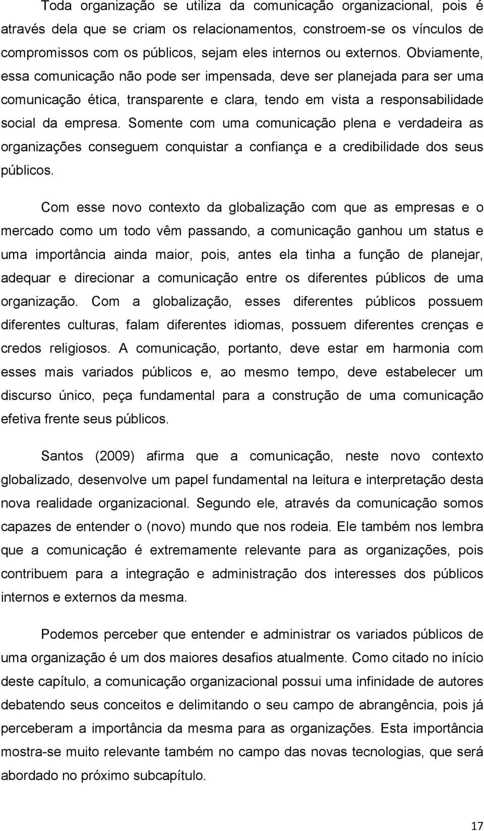 Somente com uma comunicação plena e verdadeira as organizações conseguem conquistar a confiança e a credibilidade dos seus públicos.