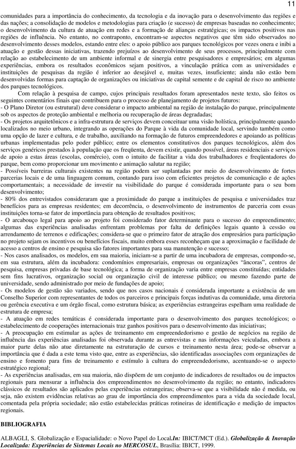 No entanto, no contraponto, encontram-se aspectos negativos que têm sido observados no desenvolvimento desses modelos, estando entre eles: o apoio público aos parques tecnológicos por vezes onera e