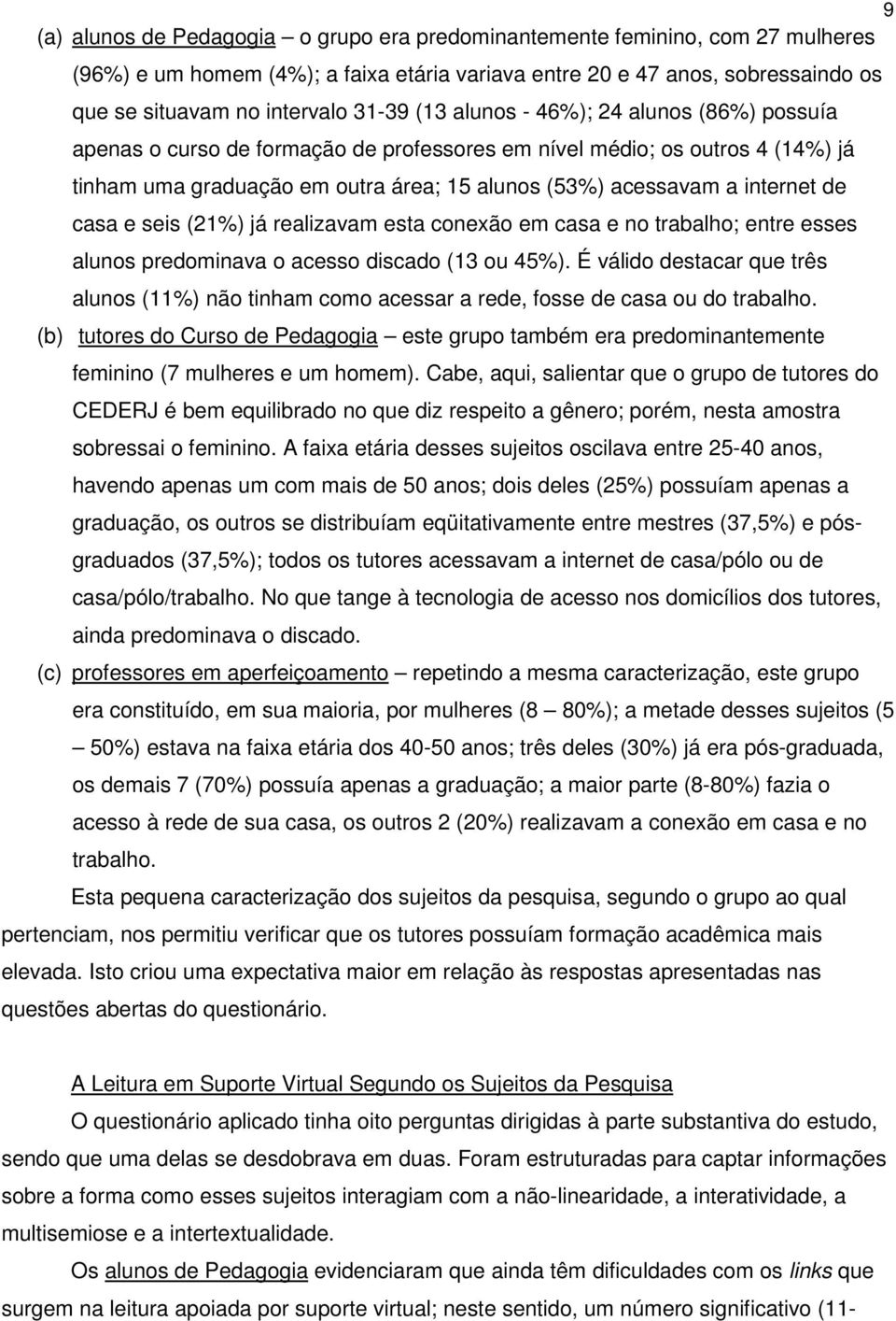 casa e seis (21%) já realizavam esta conexão em casa e no trabalho; entre esses alunos predominava o acesso discado (13 ou 45%).