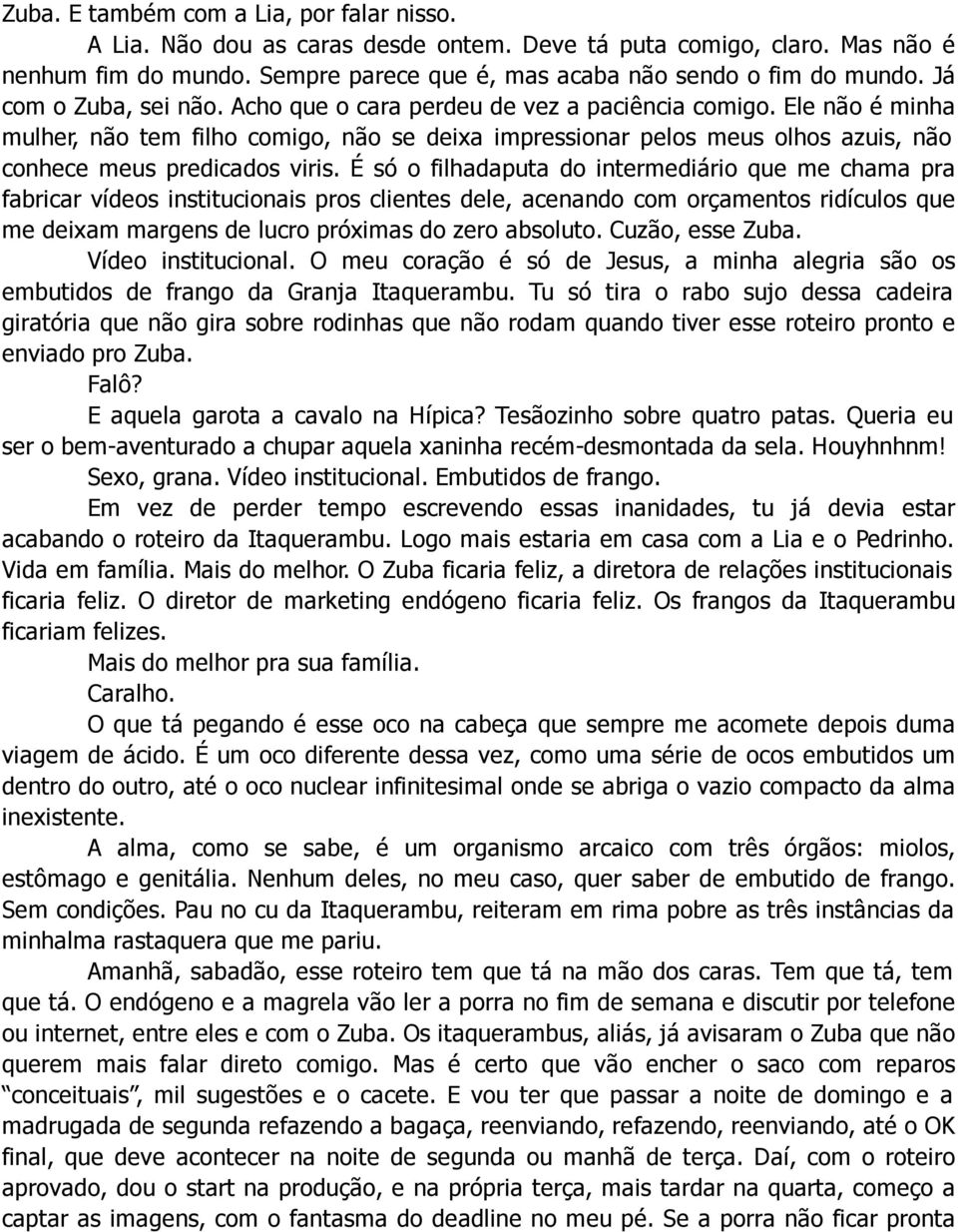 Ele não é minha mulher, não tem filho comigo, não se deixa impressionar pelos meus olhos azuis, não conhece meus predicados viris.