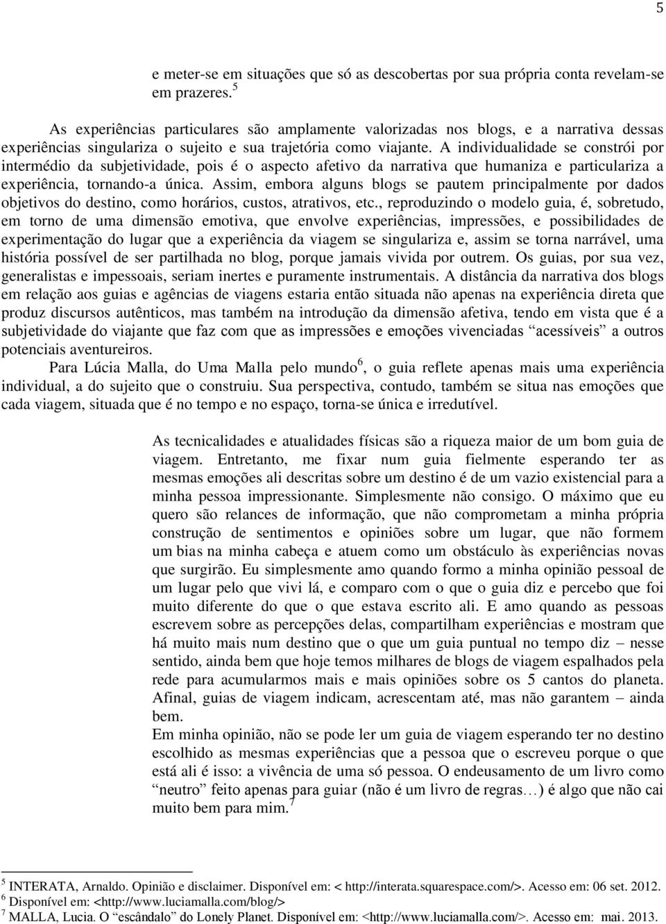 A individualidade se constrói por intermédio da subjetividade, pois é o aspecto afetivo da narrativa que humaniza e particulariza a experiência, tornando-a única.