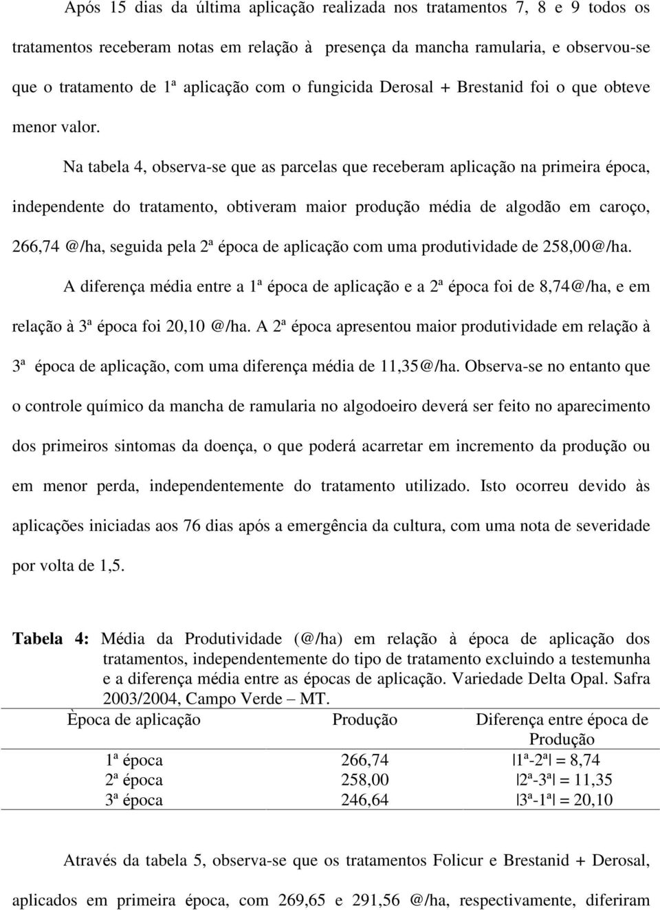 Na tabela 4, observa-se que as parcelas que receberam aplicação na primeira época, independente do tratamento, obtiveram maior produção média de algodão em caroço, 266,74 @/ha, seguida pela 2ª época