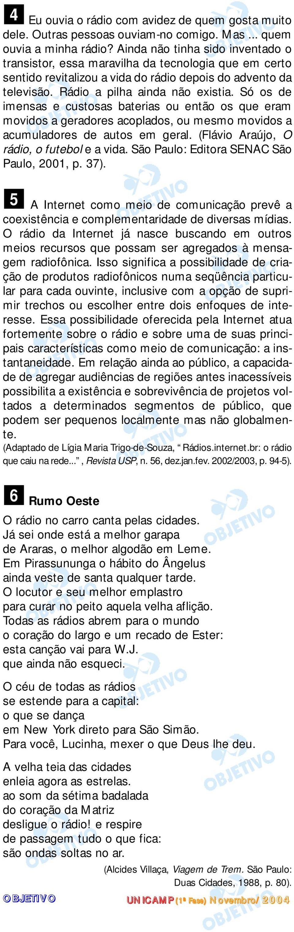 Só os de imensas e custosas baterias ou então os que eram movidos a geradores acoplados, ou mesmo movidos a acumuladores de autos em geral. (Flávio Araújo, O rádio, o futebol e a vida.