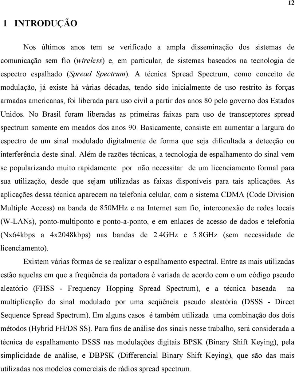 A técnica Spread Spectrum, como conceito de modulação, já existe há várias décadas, tendo sido inicialmente de uso restrito às forças armadas americanas, foi liberada para uso civil a partir dos anos