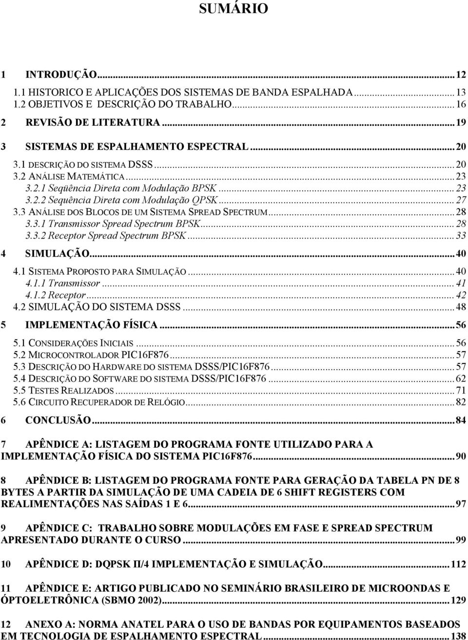3 ANÁLISE DOS BLOCOS DE UM SISTEMA SPREAD SPECTRUM...28 3.3.1 Transmissor Spread Spectrum BPSK...28 3.3.2 Receptor Spread Spectrum BPSK...33 4 SIMULAÇÃO...40 4.1 SISTEMA PROPOSTO PARA SIMULAÇÃO...40 4.1.1 Transmissor...41 4.