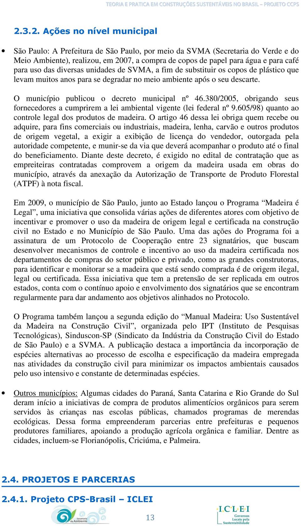 O município publicou o decreto municipal nº 46.380/2005, obrigando seus fornecedores a cumprirem a lei ambiental vigente (lei federal nº 9.605/98) quanto ao controle legal dos produtos de madeira.