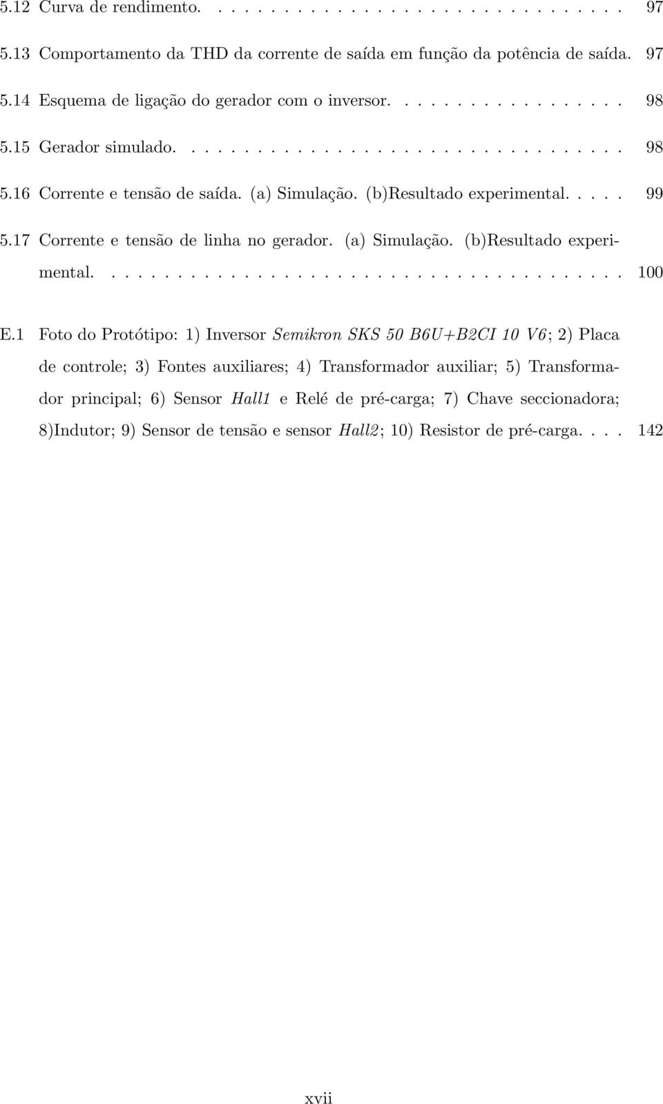 1 Foto do Protótipo: 1) Inversor Semikron SKS 50 B6U+B2CI 10 V6 ; 2) Placa de controle; 3) Fontes auxiliares; 4) Transformador auxiliar; 5) Transformador principal; 6) Sensor Hall1 e Relé de