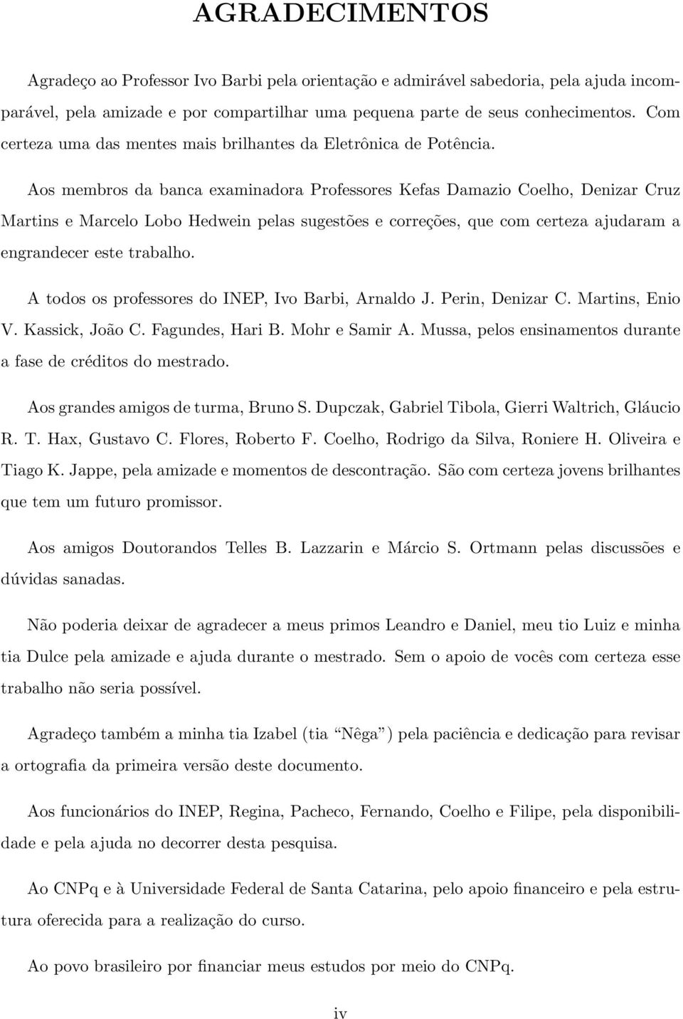 Aos membros da banca examinadora Professores Kefas Damazio Coelho, Denizar Cruz Martins e Marcelo Lobo Hedwein pelas sugestões e correções, que com certeza ajudaram a engrandecer este trabalho.