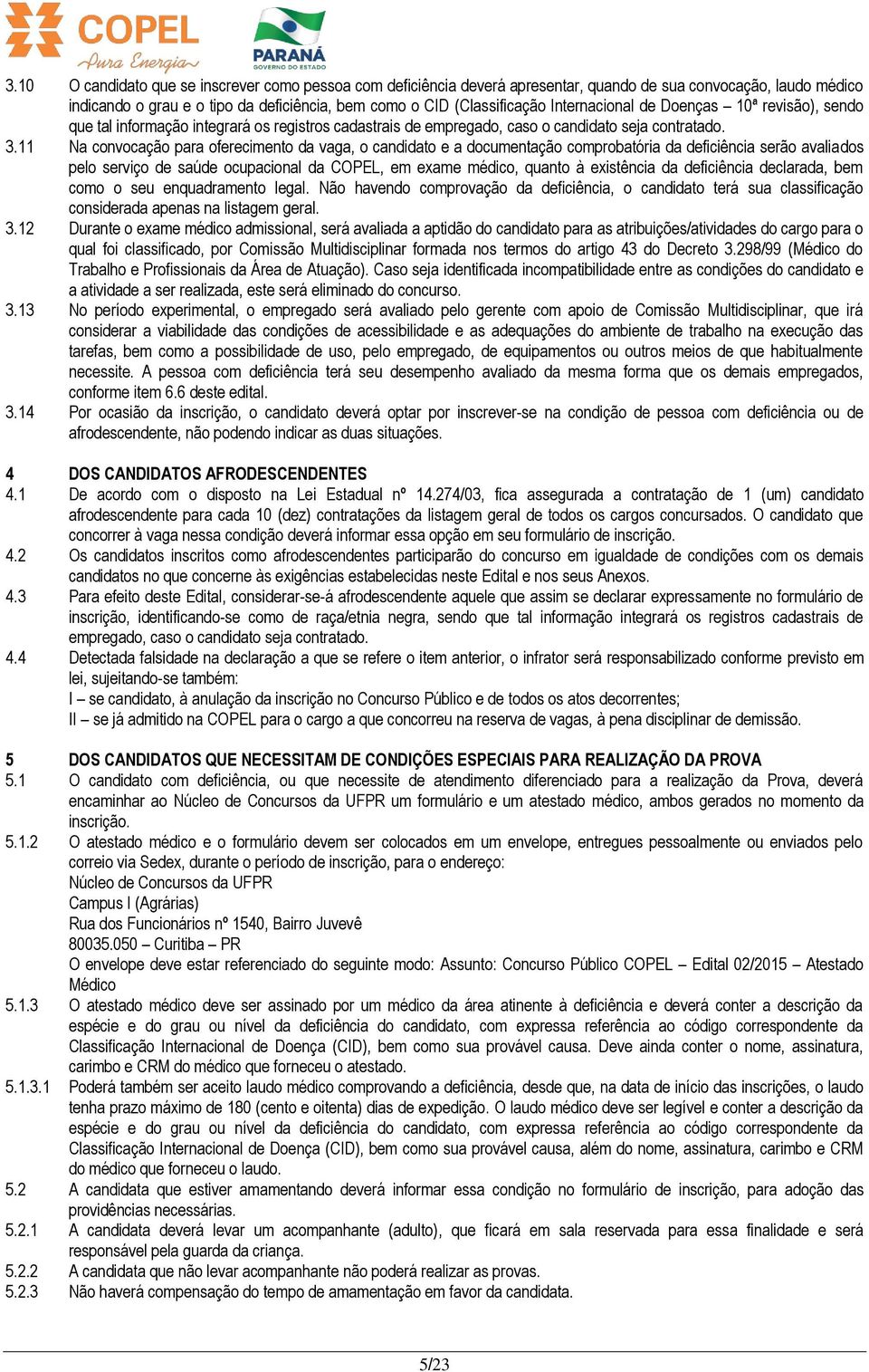 11 Na convocação para oferecimento da vaga, o candidato e a documentação comprobatória da deficiência serão avaliados pelo serviço de saúde ocupacional da COPEL, em exame médico, quanto à existência