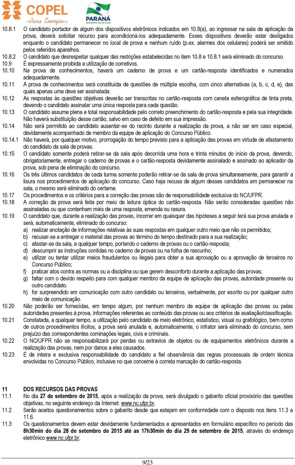 2 O candidato que desrespeitar qualquer das restrições estabelecidas no item 10.8 e 10.8.1 será eliminado do concurso. 10.9 É expressamente proibida a utilização de corretivos. 10.10 Na prova de conhecimentos, haverá um caderno de prova e um cartão-resposta identificados e numerados adequadamente.