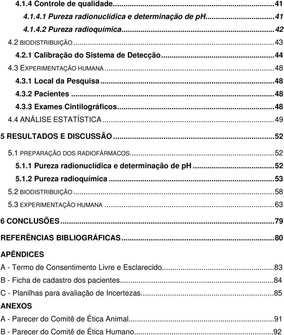 1 PREPARAÇÃO DOS RADIOFÁRMACOS... 52 5.1.1 Pureza radionuclídica e determinação de ph... 52 5.1.2 Pureza radioquímica... 53 5.2 BIODISTRIBUIÇÃO... 58 5.3 EXPERIMENTAÇÃO HUMANA... 63 6 CONCLUSÕES.