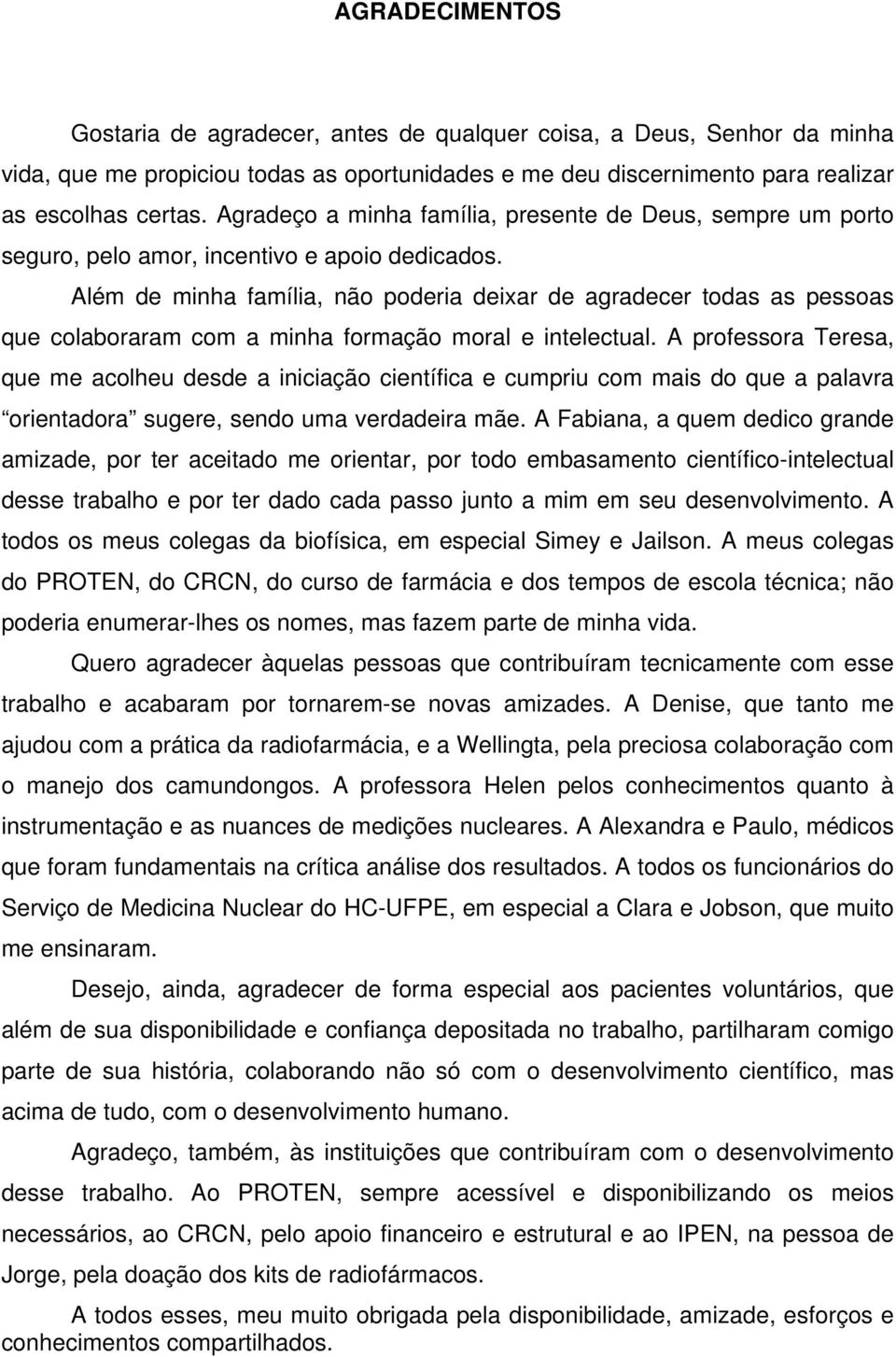 Além de minha família, não poderia deixar de agradecer todas as pessoas que colaboraram com a minha formação moral e intelectual.