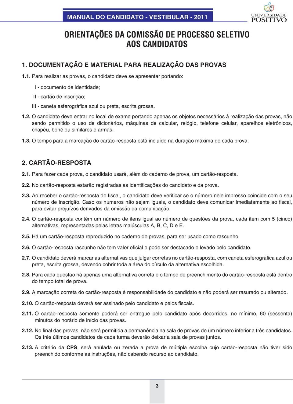 1. Para realizar as provas, o candidato deve se apresentar portando: I - documento de identidade; II - cartão de inscrição; III - caneta esferográfica azul ou preta, escrita grossa. 1.2.