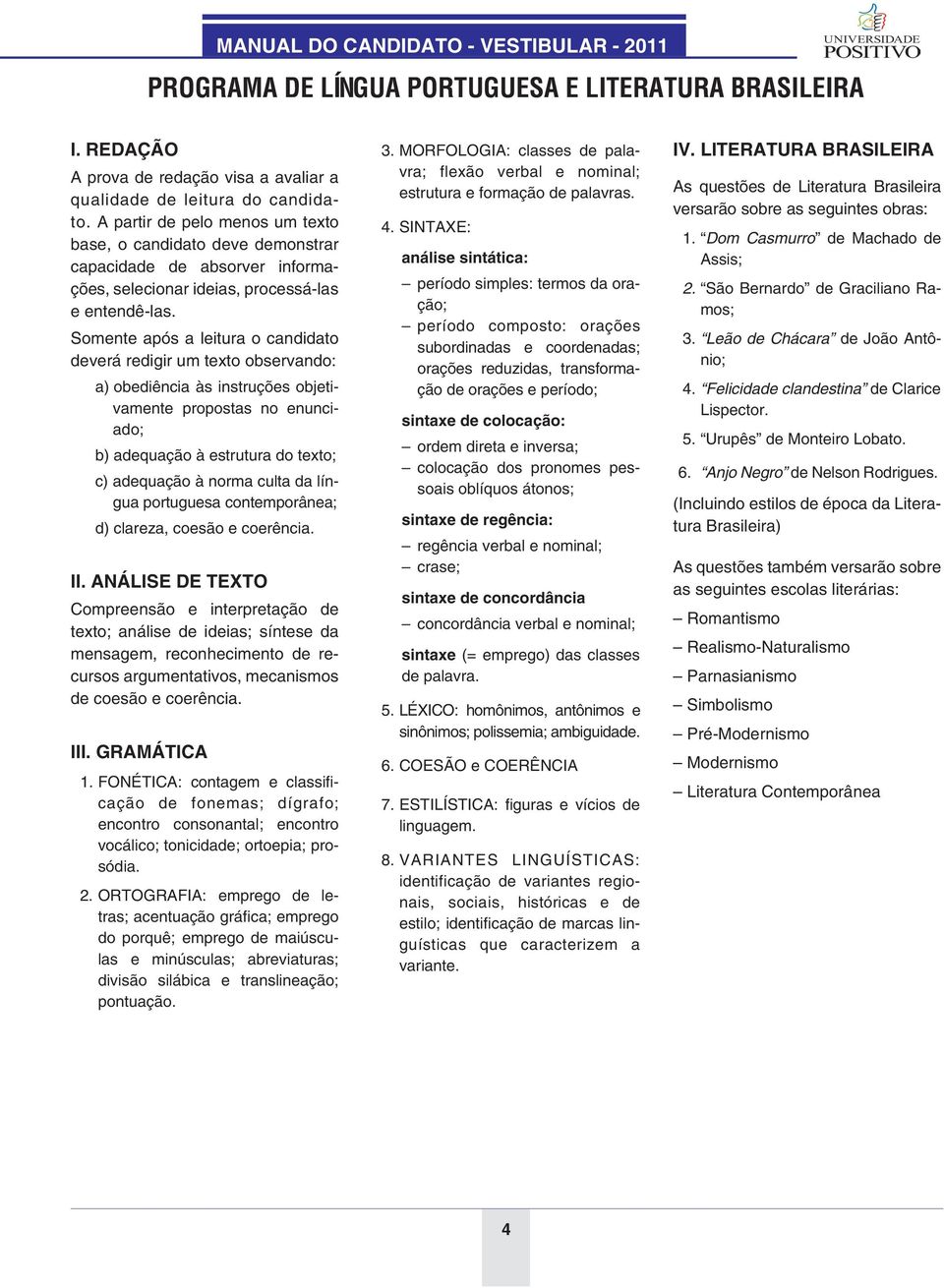 Somente após a leitura o candidato deverá redigir um texto observando: a) obediência às instruções objetivamente propostas no enunciado; b) adequação à estrutura do texto; c) adequação à norma culta