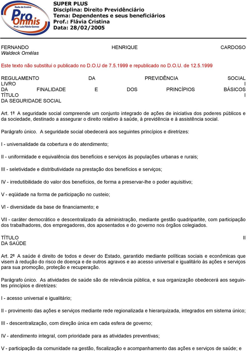 1º A seguridade social compreende um conjunto integrado de ações de iniciativa dos poderes públicos e da sociedade, destinado a assegurar o direito relativo à saúde, à previdência e à assistência