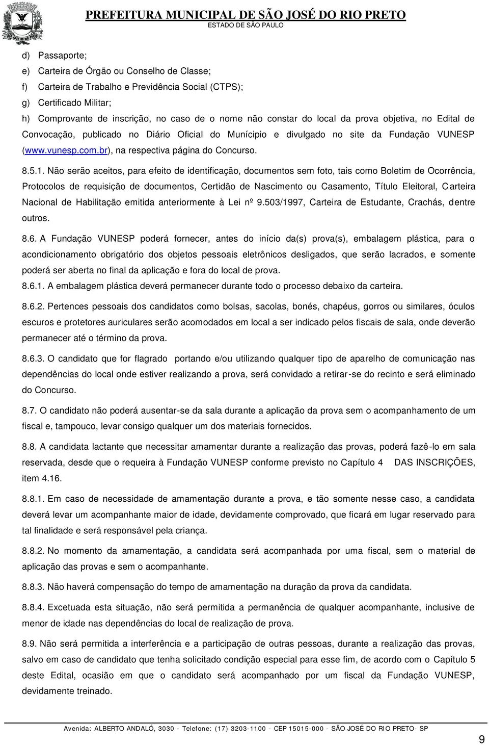 Não serão aceitos, para efeito de identificação, documentos sem foto, tais como Boletim de Ocorrência, Protocolos de requisição de documentos, Certidão de Nascimento ou Casamento, Título Eleitoral, C