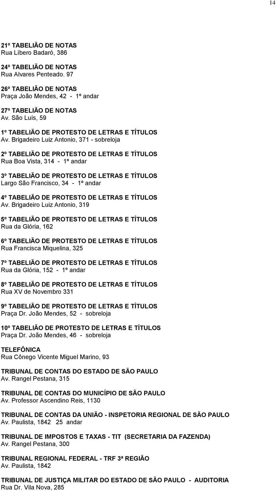 Brigadeiro Luiz Antonio, 371 - sobreloja 2º TABELIÃO DE PROTESTO DE LETRAS E TÍTULOS Rua Boa Vista, 314-1º andar 3º TABELIÃO DE PROTESTO DE LETRAS E TÍTULOS Largo São Francisco, 34-1º andar 4º