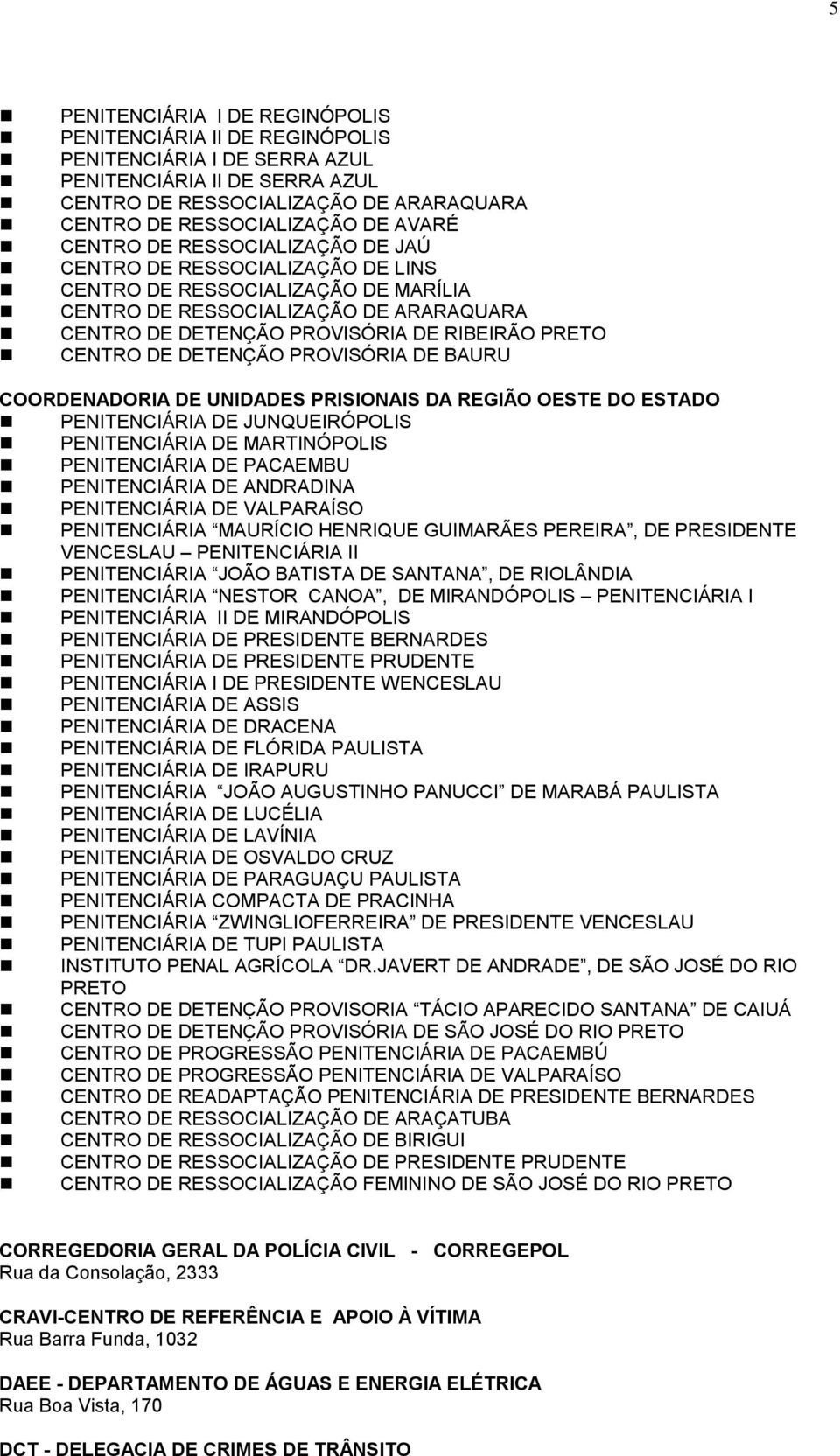 CENTRO DE DETENÇÃO PROVISÓRIA DE BAURU COORDENADORIA DE UNIDADES PRISIONAIS DA REGIÃO OESTE DO ESTADO PENITENCIÁRIA DE JUNQUEIRÓPOLIS PENITENCIÁRIA DE MARTINÓPOLIS PENITENCIÁRIA DE PACAEMBU