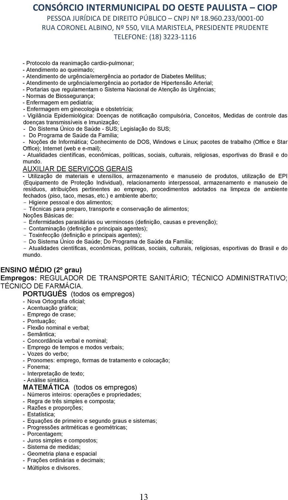 Vigilância Epidemiológica: Doenças de notificação compulsória, Conceitos, Medidas de controle das doenças transmissíveis e Imunização; - Do Sistema Único de Saúde - SUS; Legislação do SUS; - Do