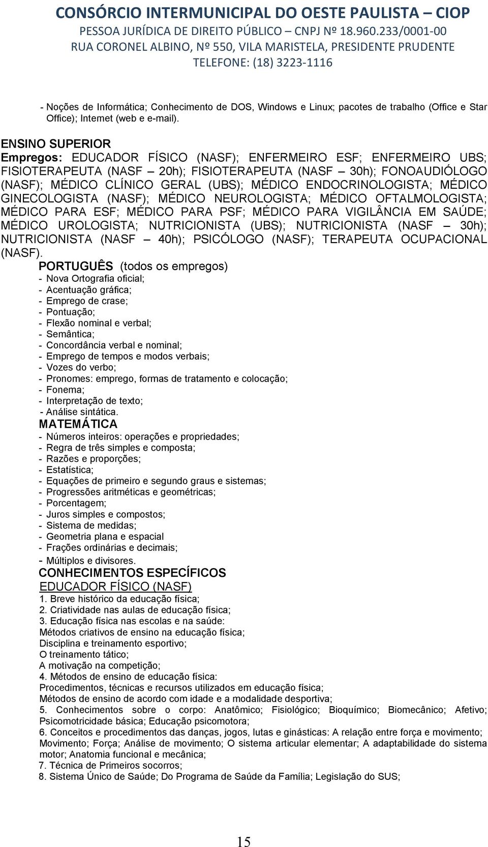 ENDOCRINOLOGISTA; MÉDICO GINECOLOGISTA (NASF); MÉDICO NEUROLOGISTA; MÉDICO OFTALMOLOGISTA; MÉDICO PARA ESF; MÉDICO PARA PSF; MÉDICO PARA VIGILÂNCIA EM SAÚDE; MÉDICO UROLOGISTA; NUTRICIONISTA (UBS);