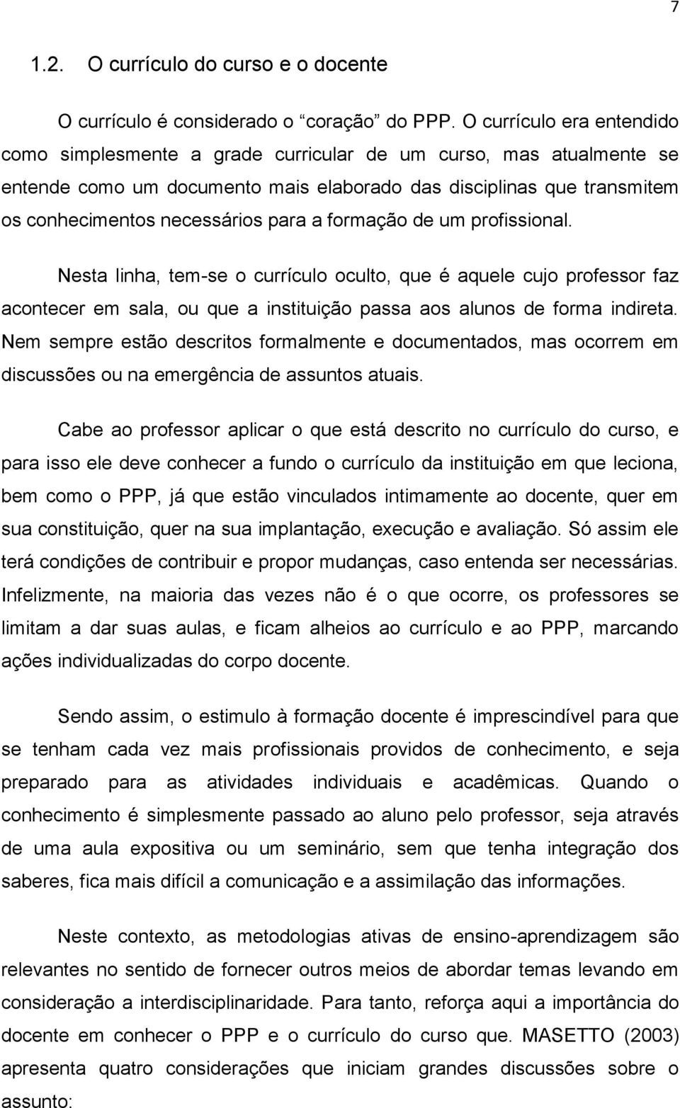 a formação de um profissional. Nesta linha, tem-se o currículo oculto, que é aquele cujo professor faz acontecer em sala, ou que a instituição passa aos alunos de forma indireta.