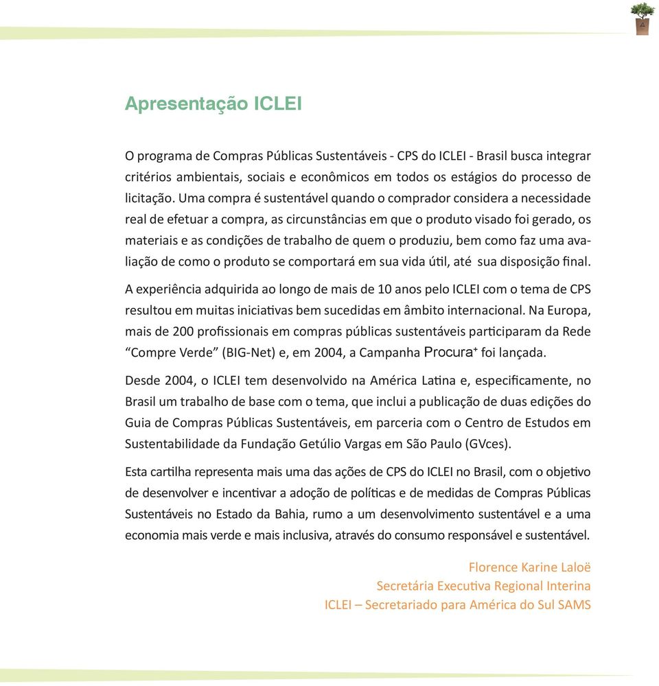 produziu, bem como faz uma avaliação de como o produto se comportará em sua vida útil, até sua disposição final.