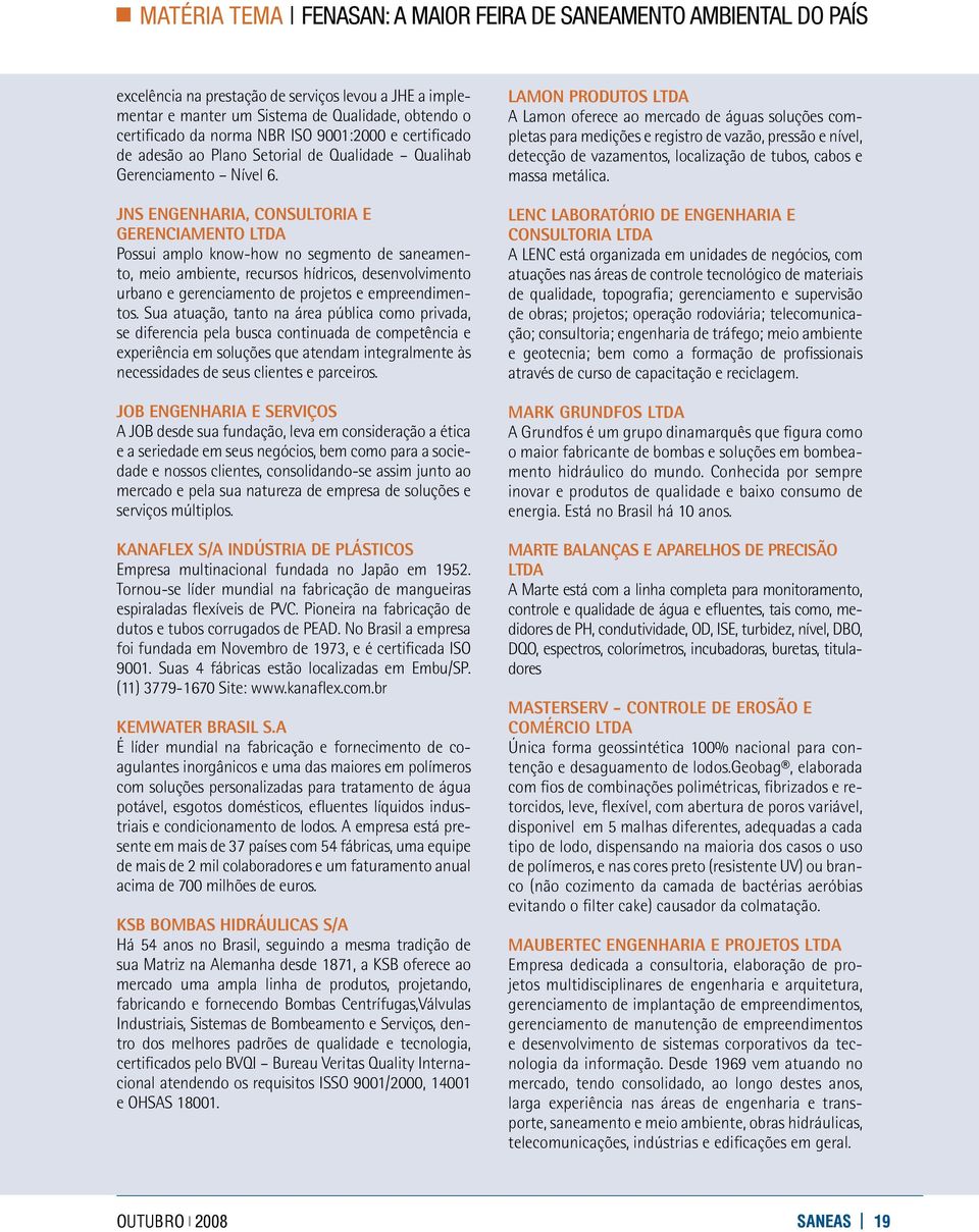 JNS ENGENHARIA, CONSULTORIA E GERENCIAMENTO LTDA Possui amplo know-how no segmento de saneamento, meio ambiente, recursos hídricos, desenvolvimento urbano e gerenciamento de projetos e