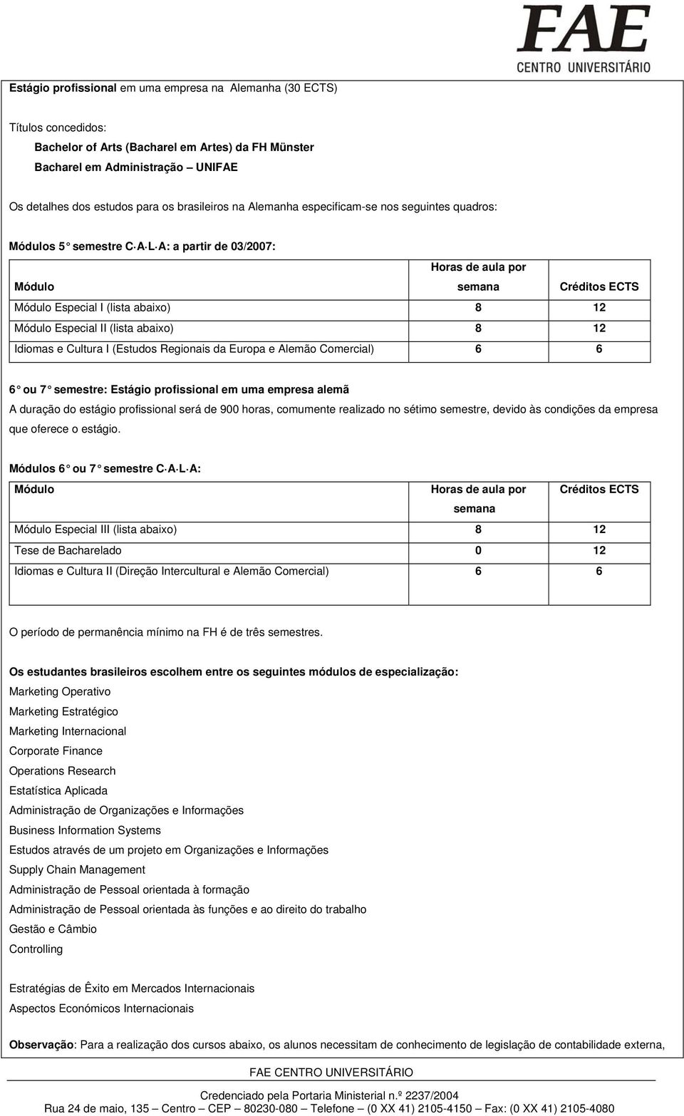 Módulo Especial II (lista abaixo) 8 12 Idiomas e Cultura I (Estudos Regionais da Europa e Alemão Comercial) 6 6 6 ou 7 semestre: Estágio profissional em uma empresa alemã A duração do estágio