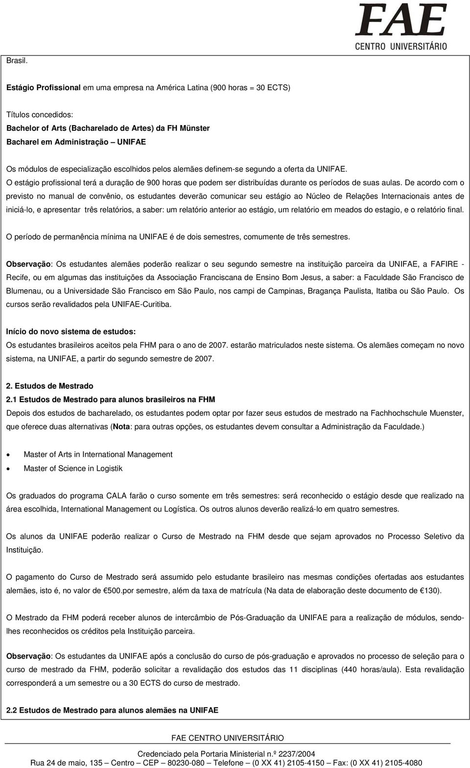 especialização escolhidos pelos alemães definem-se segundo a oferta da UNIFAE. O estágio profissional terá a duração de 900 horas que podem ser distribuídas durante os períodos de suas aulas.