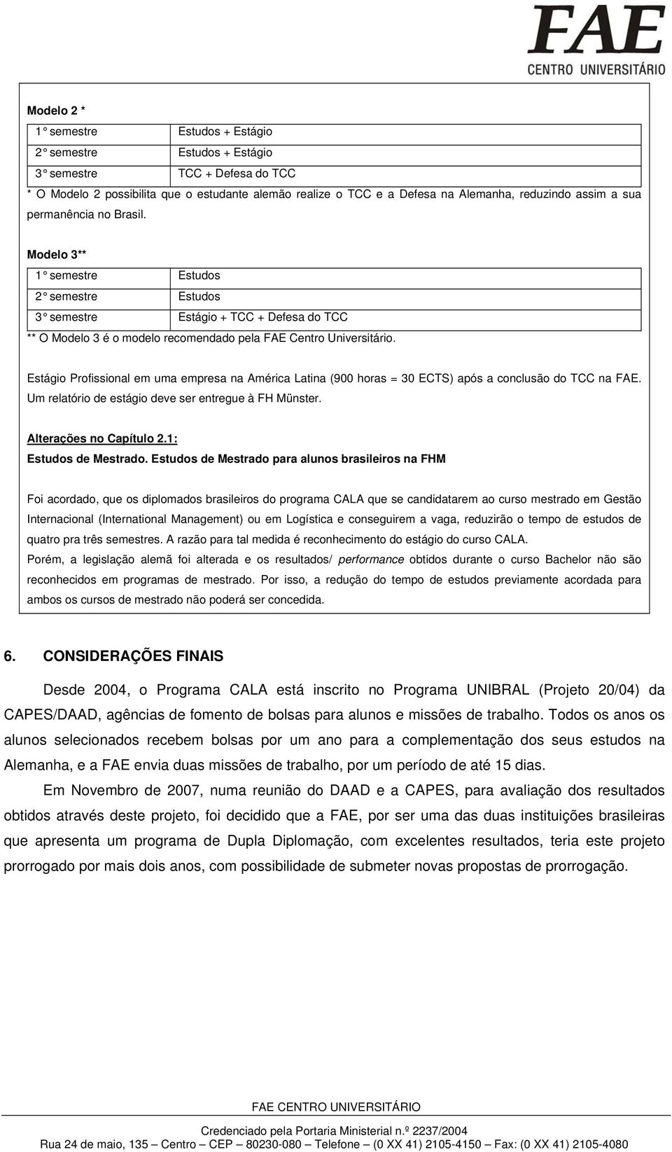 Estágio Profissional em uma empresa na América Latina (900 horas = 30 ECTS) após a conclusão do TCC na FAE. Um relatório de estágio deve ser entregue à FH Münster. Alterações no Capítulo 2.