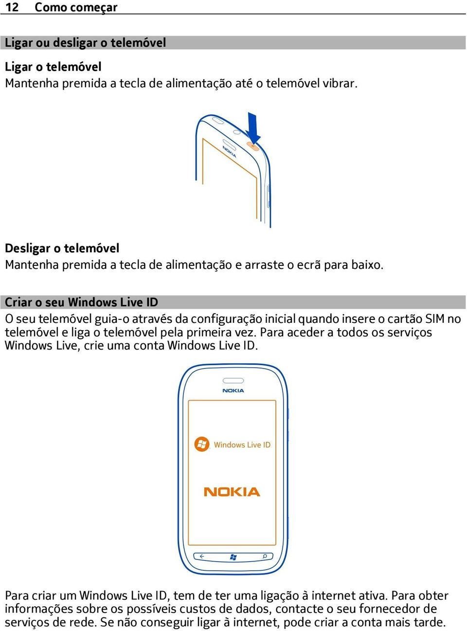 Criar o seu Windows Live ID O seu telemóvel guia-o através da configuração inicial quando insere o cartão SIM no telemóvel e liga o telemóvel pela primeira vez.