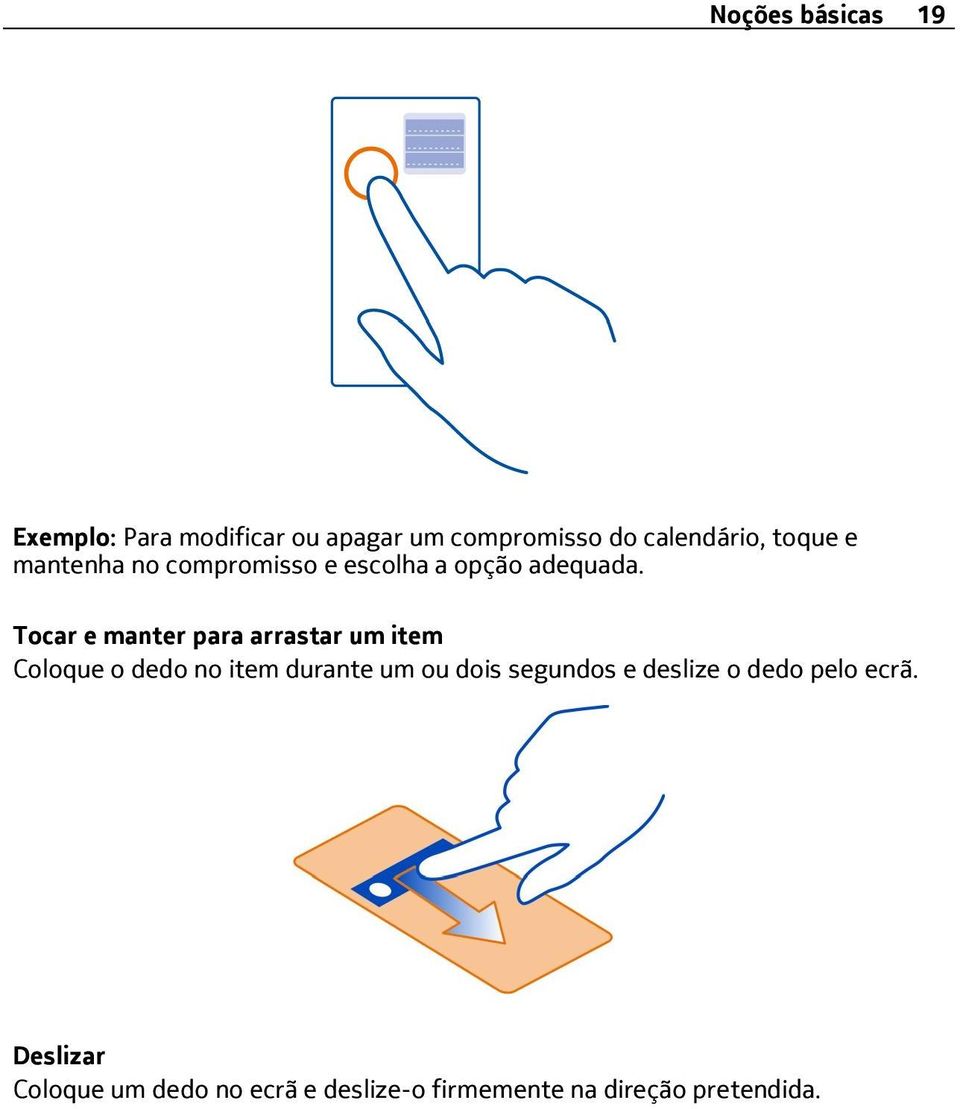 Tocar e manter para arrastar um item Coloque o dedo no item durante um ou dois